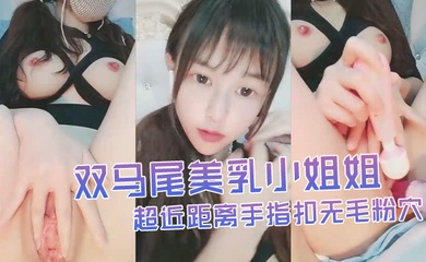双马尾美乳小姐姐自慰秀超近距离手指扣无毛粉穴搞得很湿水不断流出炮击进进出出抽插
