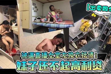 出卖同学妹子还不起高利贷被逼直播女室友换衣抵债