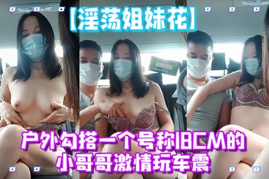 淫荡姐妹花户外勾搭一个号称18CM的小哥哥激情玩车震