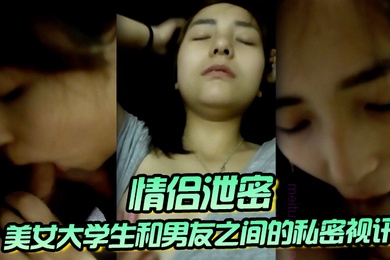 情侣泄密美女大学生和男友之间的私密视讯被曝光鲍鱼还是粉嫩粉嫩的