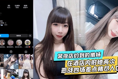 某夜店约到的嫩妹水超多在酒店内射她两次不满足后带回家接着操当晚恶战四场差点精尽人亡