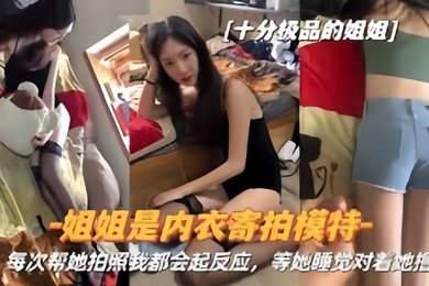 真实姐弟姐姐是内衣寄拍模特每次帮她拍照我都会起反应姐姐睡觉对着她撸
