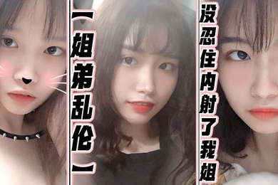 姐弟乱伦没忍住内射了我姐果然女人被操爽的时候什么问题都会回答你全程记录