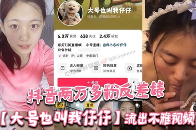 抖音两万多粉反差婊大号也叫我仔仔流出不雅视频长相清纯可爱没想到被金主各种调教多人群P