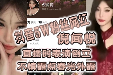 全网疯传抖音5W粉丝网红倪闻悦直播时表演倒立不慎露点春光外露