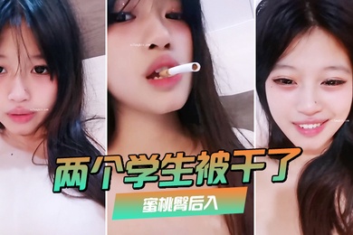 两个学生被干了裸舞啪啪喷水蜜桃臀后入极品大奶子赞