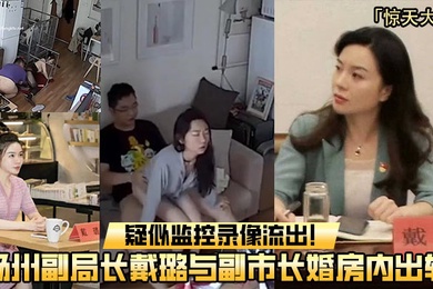 重磅吃瓜扬州副局长戴璐与副市长婚房内出轨疑似监控录像流出
