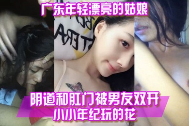 百度云泄露广东年轻.漂亮的姑.娘阴.道和.肛门被.男友双.开小小年纪.玩.的花