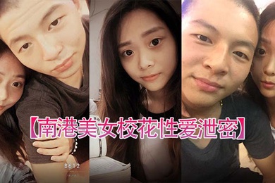 南港美女校花性爱泄密台北南港中学美女校花和前男友啪啪视频被渣男曝光