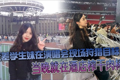 反差学生妹在演唱会现场狩猎目标当晚就在酒店榨干肉棒