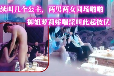 歌厅探花今晚大场面连续叫几个公主两男两女同场啪啪御姐萝莉娇喘淫叫此起彼伏劲爆刺激