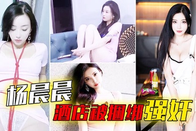 杨晨晨酒店被捆绑强奸_被搞哭呻吟想要