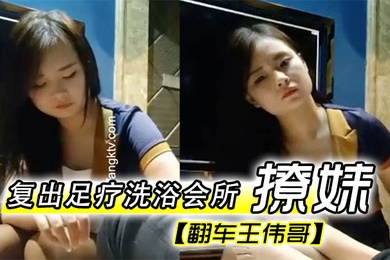翻车王伟哥复出足疗洗浴会所撩妹第一个制服靓妹出到4000块也不愿意第二个1500约到宾馆啪啪