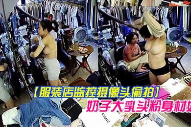 服装店监控摄像头偷拍顾客试穿衣服气质老板娘在办公室试穿样板_奶子大乳头粉身材好
