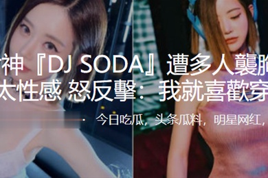 夜店女神DJSODA遭多人襲胸被指責穿太性感怒反擊我就喜歡穿得辣