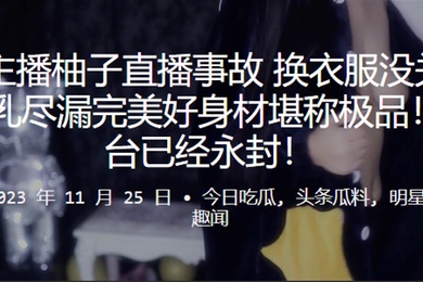 虎牙.主播.柚子.直播事故换衣.服没关摄.像头美乳尽漏.完美好身材堪.称极品