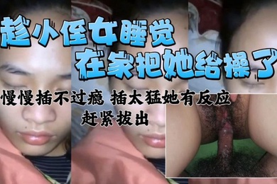 在家把小侄女给操了慢慢插不过瘾插太猛有反应了赶紧拔出