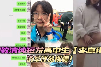 调教清纯短发高中生李嘉琪浴室淫荡裸聊全程自慰抽插美腿翘起诱惑无限