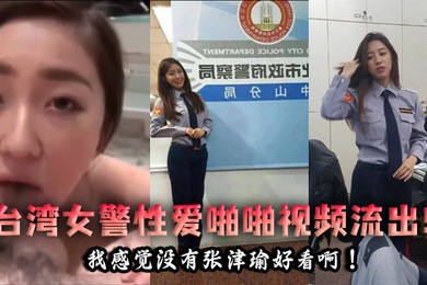 泄密流出台湾女警性爱啪啪视频流出我感觉没有张津瑜好看啊