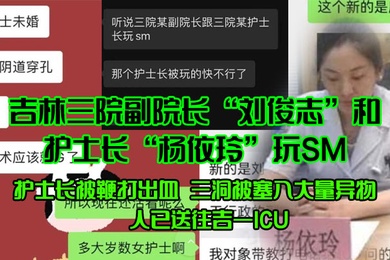 吉林三院副院长刘俊志和护士长杨依玲玩SM护士长被鞭打出血三洞被塞入大量异物人已送往吉一ICU