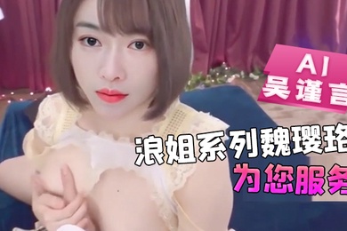 AI-吴谨言-浪姐系列魏璎珞为您服务骚逼