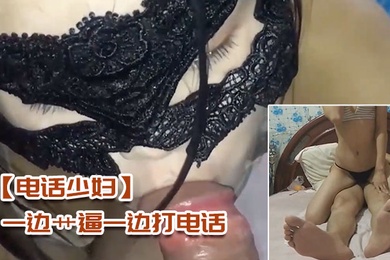 电话少妇一边艹逼一边打电话太刺激了