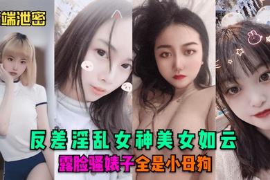 高端泄密反差淫乱女神美女如云露脸骚婊子全是小母狗