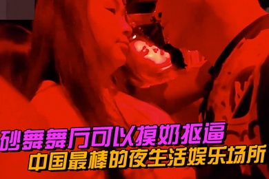 中国最棒的夜生活娱乐场所砂舞舞厅可以摸奶抠逼