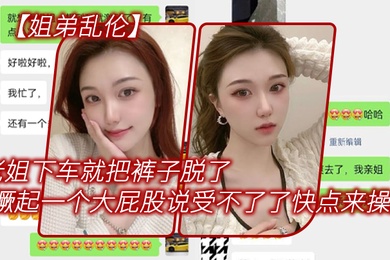 姐弟乱伦老姐下车就把裤子脱了在外面撅起一个大屁股来对着我说受不了了快点来操她