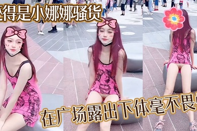 还得是小娜娜骚货在广场露出下体毫不畏惧大胆一点直接上舞台表演啊