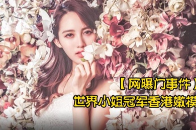 网曝门事件世界小姐冠军香港嫩模黄某某潜规则不雅视频流出叫声太骚了
