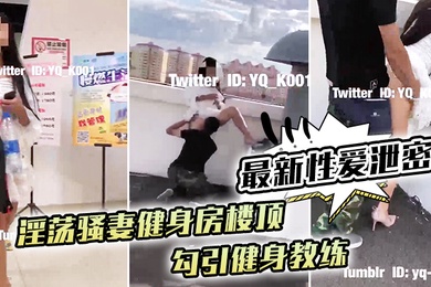 最新性爱泄密淫荡骚妻健身房楼顶勾引健身教练_跪舔后入冲刺