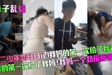 母子乱伦高二少年恋母日记我妈的第一次给了我爸我的第一次给了我妈我妈一个劲催我快点