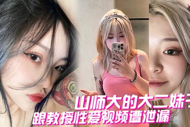 山师大的大二妹子跟教授性爱视频遭泄漏