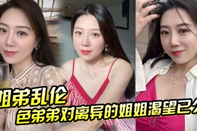 姐弟乱伦色弟弟对离异的姐姐渴望已久骚姐姐是个美腿少妇穿上黑丝这美腿弟弟再也忍不住