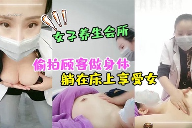女子养生会所无良女技术偷拍顾客做身体顾客腹着面膜躺在床上享受女