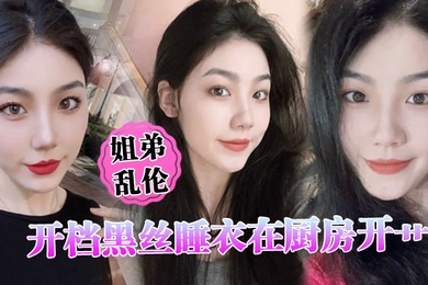 姐弟乱伦开档黑丝睡衣在厨房开艹汁液喷的到处都是电影院又再次内射小穴紧紧拴住榨精