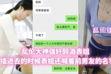 兄妹乱伦乱伦大神强奸醉酒表姐插进去的时候表姐还喊着前男友的名字