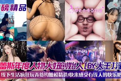 重磅精品杜蕾斯年度人物大妞创始人BY大王淫乱线下生活疯狂玩弄签约嫩模精选快来感受有钱人的快乐吧