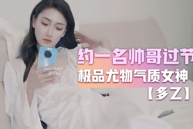 多乙约一名帅哥过节_极品尤物气质女神_外表清纯靓丽床上风骚