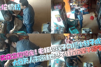 乱伦偷情小卖店监控曝光老板娘嫂子勾搭小叔子成奸大白天人来客往也忍不住在店里干逼吃奶