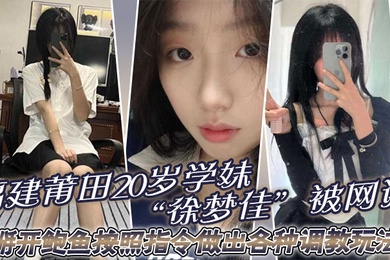 福建莆田20岁学妹徐梦佳被网调掰开鲍鱼按照指令做出各种调教玩法
