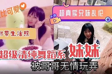 超真实的兄妹乱伦超级清纯可爱舞蹈系的妹妹