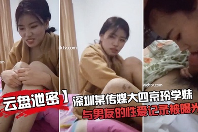 云盘泄密深圳某.传媒大.四京玲.学妹与.男友.的性爱.记录.曝光
