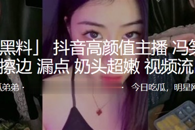 抖音.高颜值.主播.直播擦边.漏点奶.头超.嫩