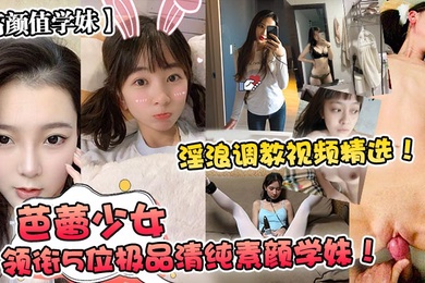 高颜值学妹芭蕾少女领衔5位极品清纯素颜学妹淫浪调教视频精选