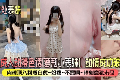 破处表妹用成人动漫色诱萝莉小表妹动情成功破处肉棒顶入粉嫩白虎好疼不要啊榨射意犹未尽