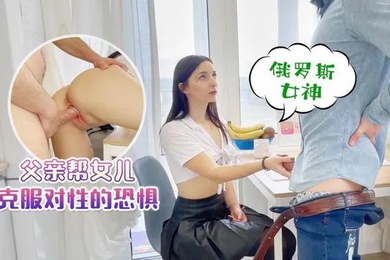 父女乱伦父亲帮女儿克服对性的恐惧