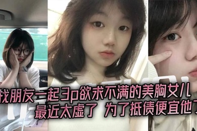 淫荡乱伦找朋友一起3p欲求不满的美胸女儿最近太虚了为了抵债便宜他了