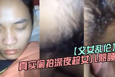 父女乱伦真实偷拍深夜趁女儿熟睡钻进女儿被窝